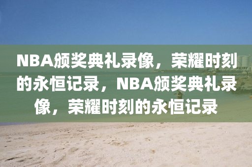 NBA颁奖典礼录像，荣耀时刻的永恒记录，NBA颁奖典礼录像，荣耀时刻的永恒记录