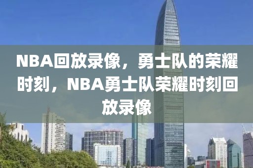 NBA回放录像，勇士队的荣耀时刻，NBA勇士队荣耀时刻回放录像