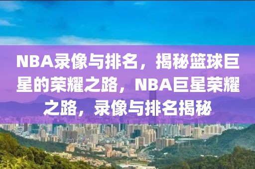 NBA录像与排名，揭秘篮球巨星的荣耀之路，NBA巨星荣耀之路，录像与排名揭秘