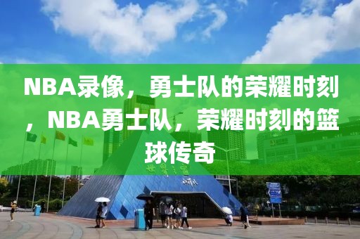 NBA录像，勇士队的荣耀时刻，NBA勇士队，荣耀时刻的篮球传奇