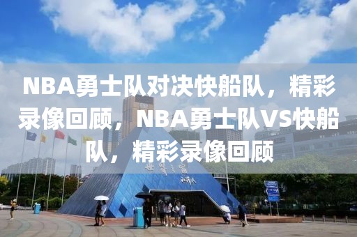 NBA勇士队对决快船队，精彩录像回顾，NBA勇士队VS快船队，精彩录像回顾