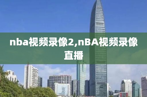 nba视频录像2,nBA视频录像直播