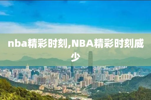 nba精彩时刻,NBA精彩时刻威少