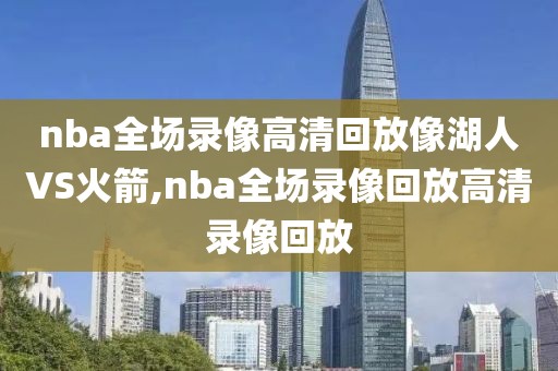 nba全场录像高清回放像湖人VS火箭,nba全场录像回放高清录像回放