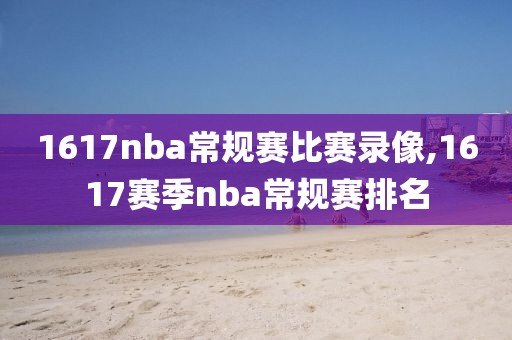 1617nba常规赛比赛录像,1617赛季nba常规赛排名