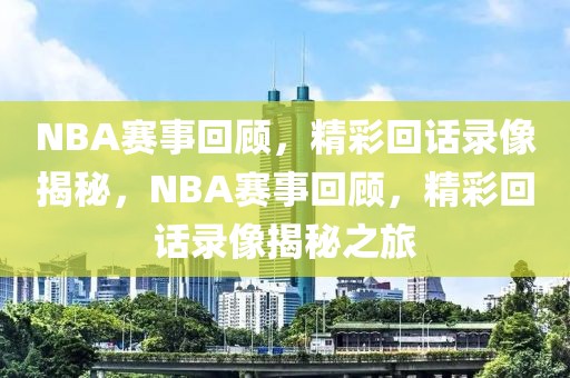 NBA赛事回顾，精彩回话录像揭秘，NBA赛事回顾，精彩回话录像揭秘之旅