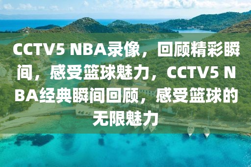 CCTV5 NBA录像，回顾精彩瞬间，感受篮球魅力，CCTV5 NBA经典瞬间回顾，感受篮球的无限魅力