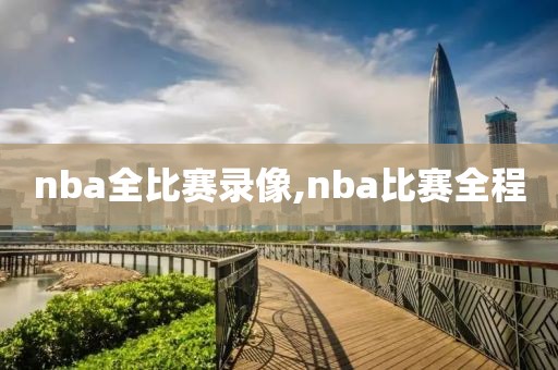 nba全比赛录像,nba比赛全程