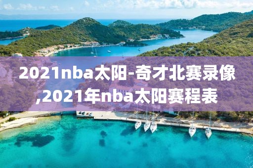 2021nba太阳-奇才北赛录像,2021年nba太阳赛程表