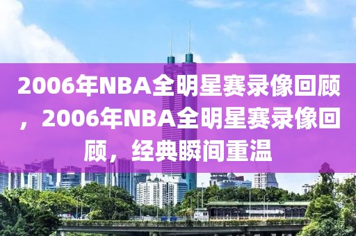 2006年NBA全明星赛录像回顾，2006年NBA全明星赛录像回顾，经典瞬间重温