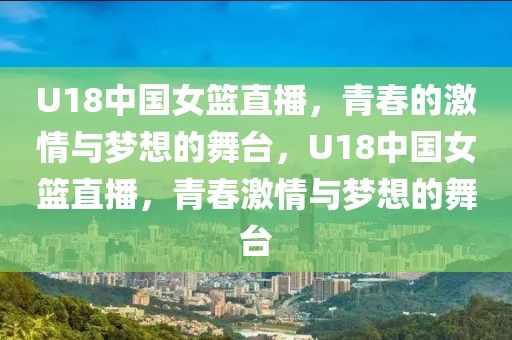 U18中国女篮直播，青春的激情与梦想的舞台，U18中国女篮直播，青春激情与梦想的舞台