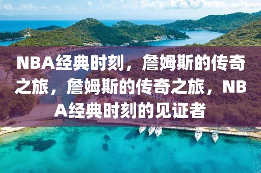 NBA经典时刻，詹姆斯的传奇之旅，詹姆斯的传奇之旅，NBA经典时刻的见证者