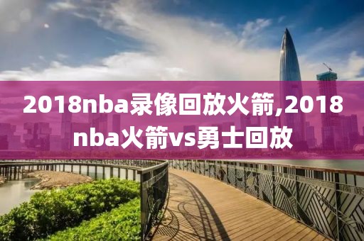 2018nba录像回放火箭,2018nba火箭vs勇士回放