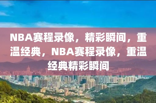 NBA赛程录像，精彩瞬间，重温经典，NBA赛程录像，重温经典精彩瞬间