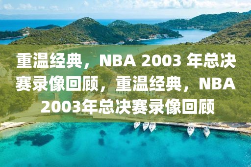 重温经典，NBA 2003 年总决赛录像回顾，重温经典，NBA 2003年总决赛录像回顾