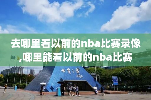 去哪里看以前的nba比赛录像,哪里能看以前的nba比赛