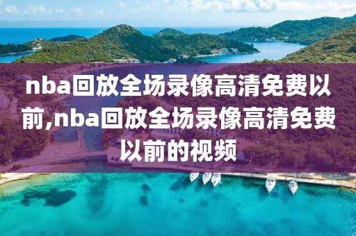 nba回放全场录像高清免费以前,nba回放全场录像高清免费以前的视频