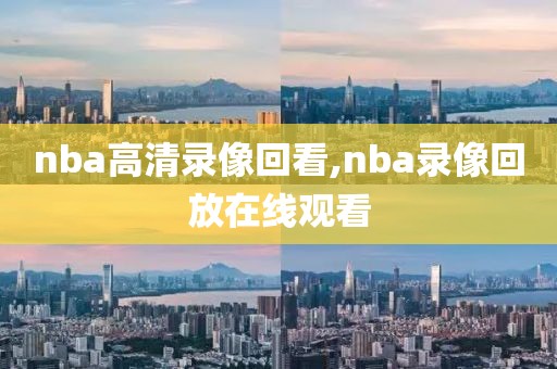 nba高清录像回看,nba录像回放在线观看