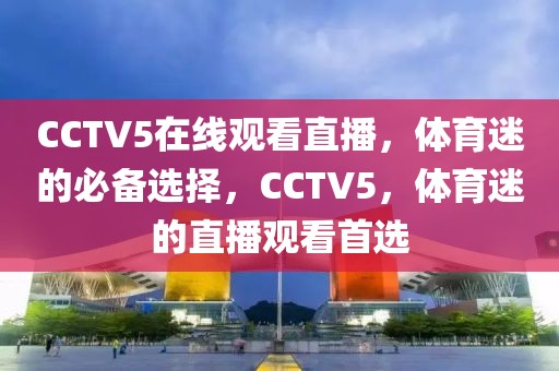 CCTV5在线观看直播，体育迷的必备选择，CCTV5，体育迷的直播观看首选