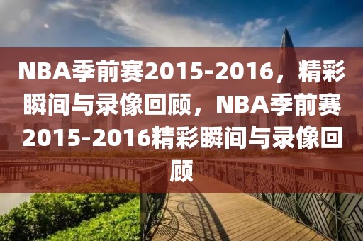 NBA季前赛2015-2016，精彩瞬间与录像回顾，NBA季前赛2015-2016精彩瞬间与录像回顾