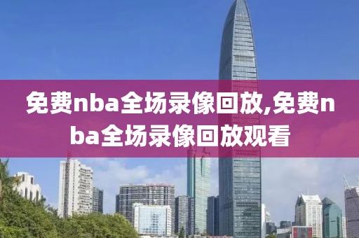 免费nba全场录像回放,免费nba全场录像回放观看