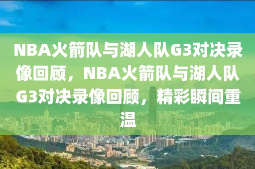 NBA火箭队与湖人队G3对决录像回顾，NBA火箭队与湖人队G3对决录像回顾，精彩瞬间重温