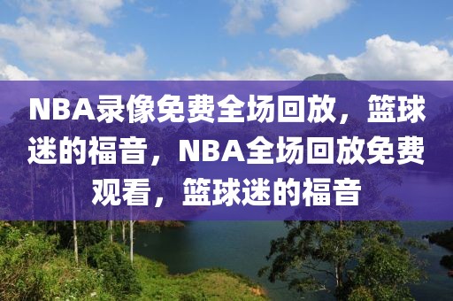 NBA录像免费全场回放，篮球迷的福音，NBA全场回放免费观看，篮球迷的福音