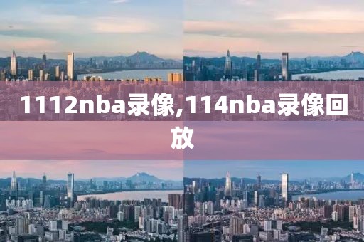 1112nba录像,114nba录像回放