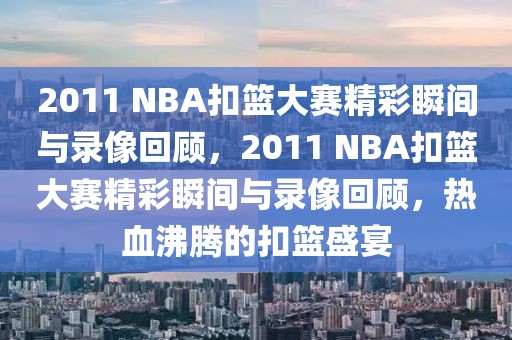 2011 NBA扣篮大赛精彩瞬间与录像回顾，2011 NBA扣篮大赛精彩瞬间与录像回顾，热血沸腾的扣篮盛宴