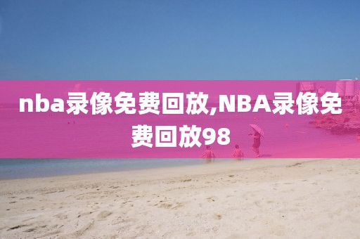 nba录像免费回放,NBA录像免费回放98