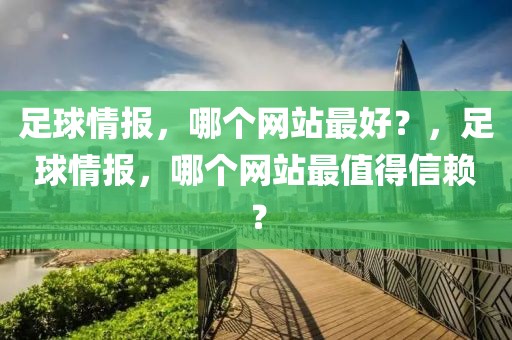 足球情报，哪个网站最好？，足球情报，哪个网站最值得信赖？