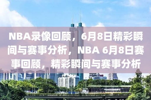 NBA录像回顾，6月8日精彩瞬间与赛事分析，NBA 6月8日赛事回顾，精彩瞬间与赛事分析