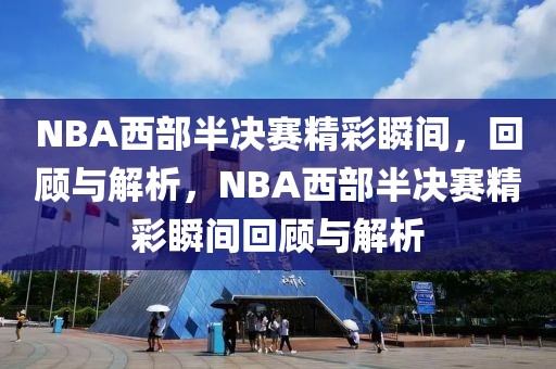 NBA西部半决赛精彩瞬间，回顾与解析，NBA西部半决赛精彩瞬间回顾与解析