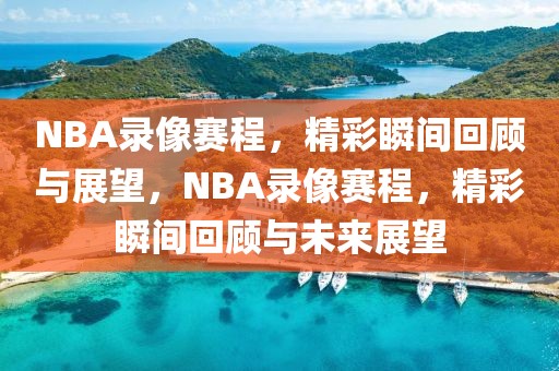 NBA录像赛程，精彩瞬间回顾与展望，NBA录像赛程，精彩瞬间回顾与未来展望