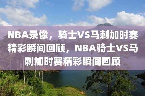 NBA录像，骑士VS马刺加时赛精彩瞬间回顾，NBA骑士VS马刺加时赛精彩瞬间回顾