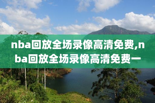 nba回放全场录像高清免费,nba回放全场录像高清免费一