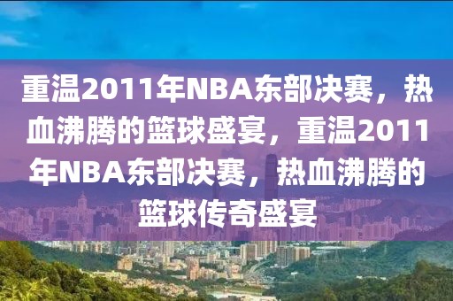 重温2011年NBA东部决赛，热血沸腾的篮球盛宴，重温2011年NBA东部决赛，热血沸腾的篮球传奇盛宴