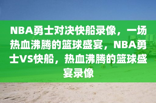 NBA勇士对决快船录像，一场热血沸腾的篮球盛宴，NBA勇士VS快船，热血沸腾的篮球盛宴录像