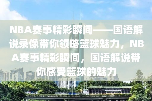 NBA赛事精彩瞬间——国语解说录像带你领略篮球魅力，NBA赛事精彩瞬间，国语解说带你感受篮球的魅力