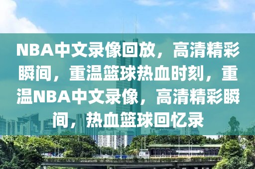 NBA中文录像回放，高清精彩瞬间，重温篮球热血时刻，重温NBA中文录像，高清精彩瞬间，热血篮球回忆录