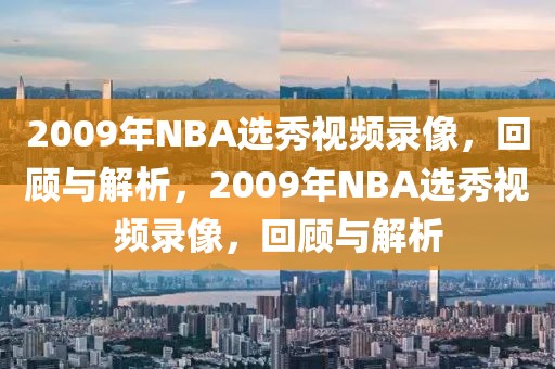 2009年NBA选秀视频录像，回顾与解析，2009年NBA选秀视频录像，回顾与解析