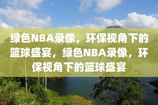 绿色NBA录像，环保视角下的篮球盛宴，绿色NBA录像，环保视角下的篮球盛宴