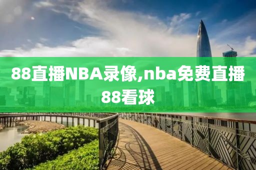 88直播NBA录像,nba免费直播88看球