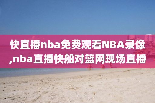 快直播nba免费观看NBA录像,nba直播快船对篮网现场直播