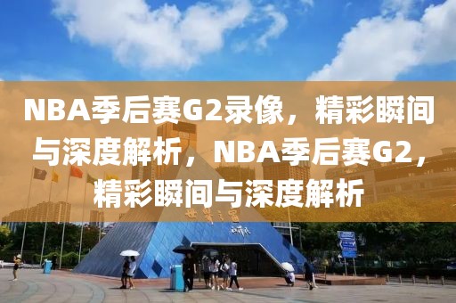 NBA季后赛G2录像，精彩瞬间与深度解析，NBA季后赛G2，精彩瞬间与深度解析