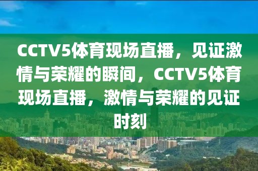 CCTV5体育现场直播，见证激情与荣耀的瞬间，CCTV5体育现场直播，激情与荣耀的见证时刻