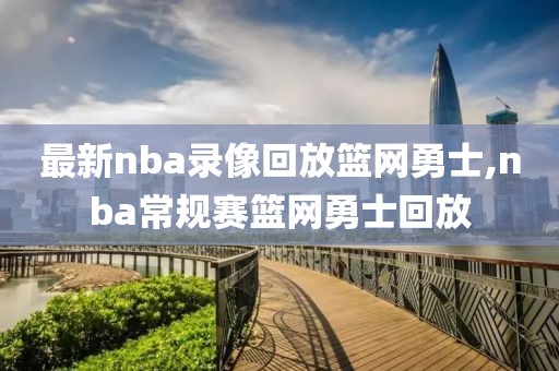 最新nba录像回放篮网勇士,nba常规赛篮网勇士回放