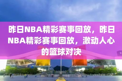 昨日NBA精彩赛事回放，昨日NBA精彩赛事回放，激动人心的篮球对决