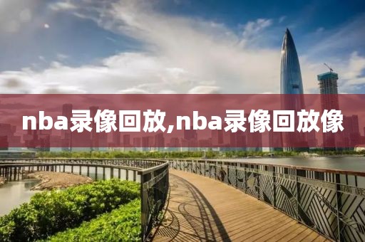 nba录像回放,nba录像回放像