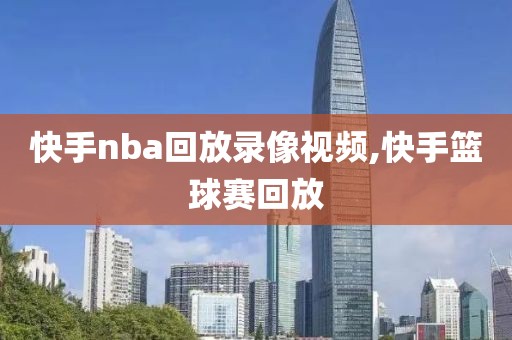 快手nba回放录像视频,快手篮球赛回放